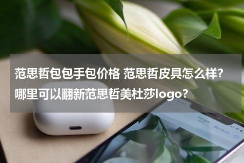 范思哲包包手包价格 范思哲皮具怎么样？哪里可以翻新范思哲美杜莎logo？
