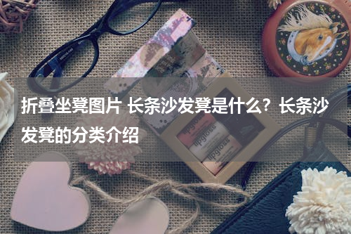 折叠坐凳图片 长条沙发凳是什么？长条沙发凳的分类介绍