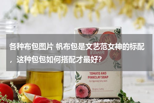 各种布包图片 帆布包是文艺范女神的标配，这种包包如何搭配才最好？