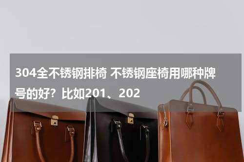 304全不锈钢排椅 不锈钢座椅用哪种牌号的好？比如201、202