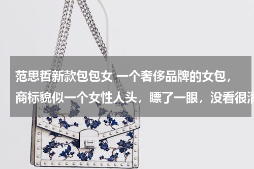 范思哲新款包包女 一个奢侈品牌的女包，商标貌似一个女性人头，瞟了一眼，没看很清楚，好像是美杜莎，蛇发女妖，是什么牌子