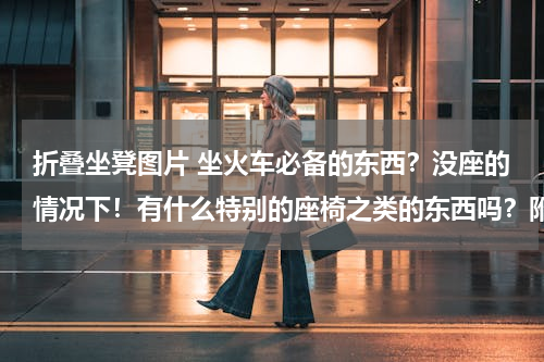 折叠坐凳图片 坐火车必备的东西？没座的情况下！有什么特别的座椅之类的东西吗？附图最好