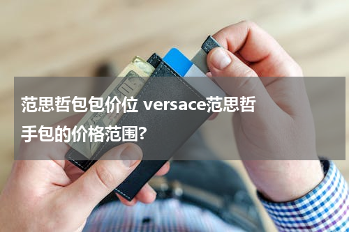 范思哲包包价位 versace范思哲 手包的价格范围?
