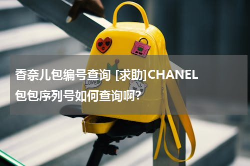 香奈儿包编号查询 [求助]CHANEL包包序列号如何查询啊？