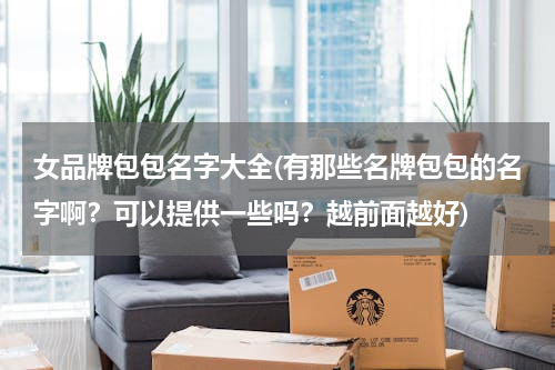 女品牌包包名字大全(有那些名牌包包的名字啊？可以提供一些吗？越前面越好)