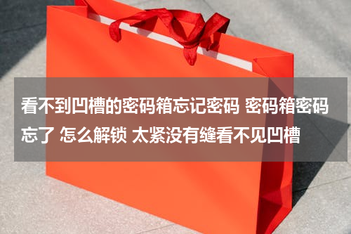 看不到凹槽的密码箱忘记密码 密码箱密码忘了 怎么解锁 太紧没有缝看不见凹槽