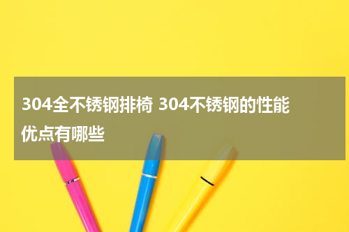304全不锈钢排椅 304不锈钢的性能优点有哪些