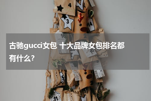 古驰gucci女包 十大品牌女包排名都有什么？