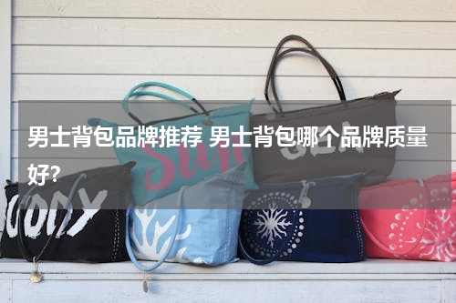 男士背包品牌推荐 男士背包哪个品牌质量好？