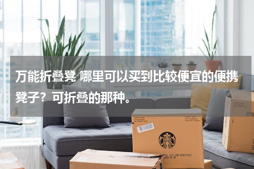 万能折叠凳 哪里可以买到比较便宜的便携凳子？可折叠的那种。