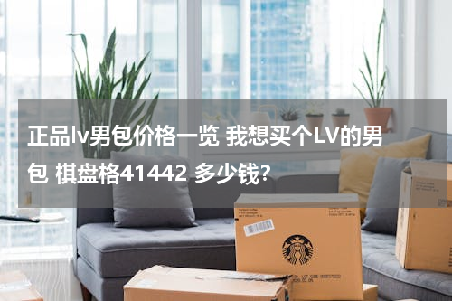正品lv男包价格一览 我想买个LV的男包 棋盘格41442 多少钱？