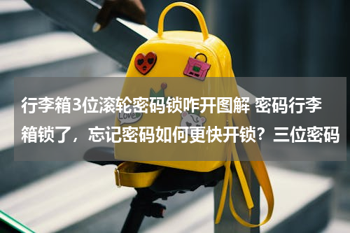 行李箱3位滚轮密码锁咋开图解 密码行李箱锁了，忘记密码如何更快开锁？三位密码