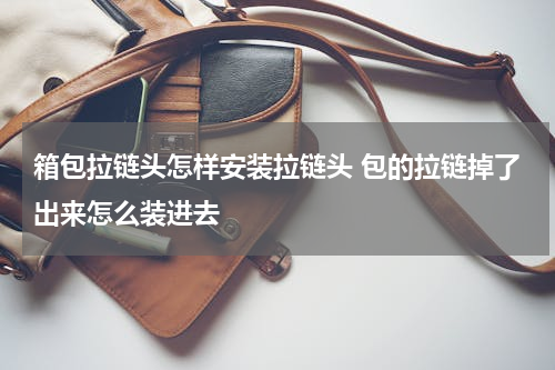 箱包拉链头怎样安装拉链头 包的拉链掉了出来怎么装进去