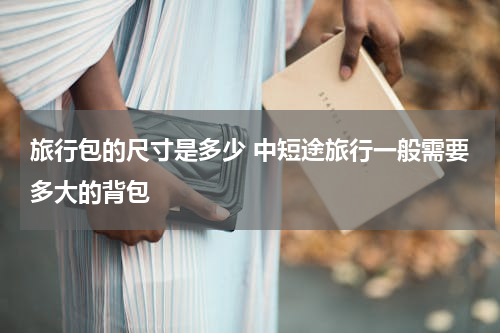 旅行包的尺寸是多少 中短途旅行一般需要多大的背包