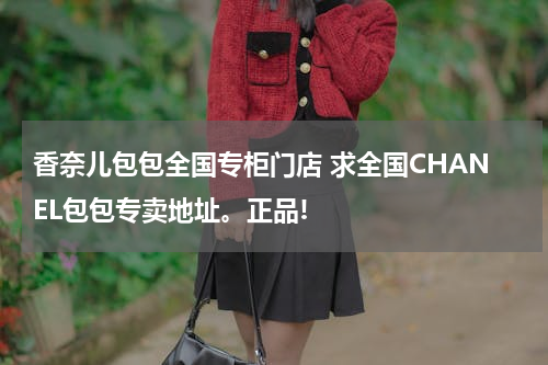 香奈儿包包全国专柜门店 求全国CHANEL包包专卖地址。正品!