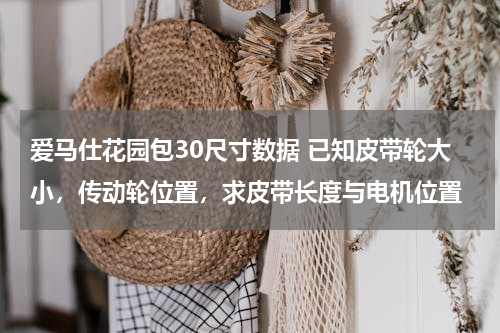 爱马仕花园包30尺寸数据 已知皮带轮大小，传动轮位置，求皮带长度与电机位置