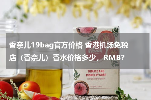 香奈儿19bag官方价格 香港机场免税店（香奈儿）香水价格多少，RMB？