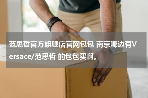 范思哲官方旗舰店官网包包 南京哪边有Versace/范思哲 的包包买啊。