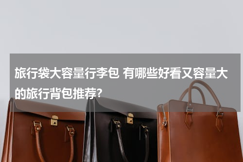 旅行袋大容量行李包 有哪些好看又容量大的旅行背包推荐？