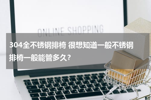 304全不锈钢排椅 很想知道一般不锈钢排椅一般能管多久？