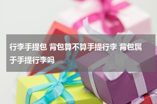行李手提包 背包算不算手提行李 背包属于手提行李吗