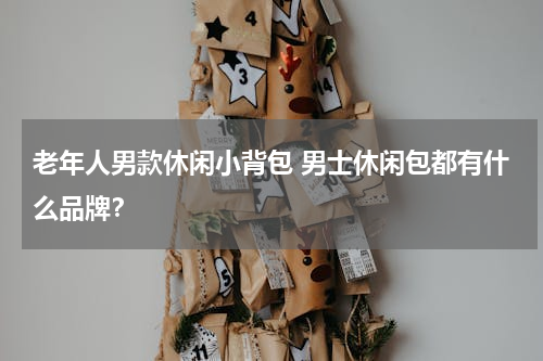 老年人男款休闲小背包 男士休闲包都有什么品牌？
