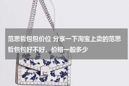 范思哲包包价位 分享一下淘宝上卖的范思哲包包好不好，价格一般多少