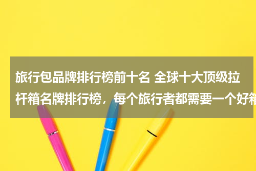 旅行包品牌排行榜前十名 全球十大顶级拉杆箱名牌排行榜，每个旅行者都需要一个好箱子！