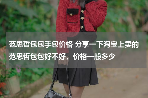 范思哲包包手包价格 分享一下淘宝上卖的范思哲包包好不好，价格一般多少