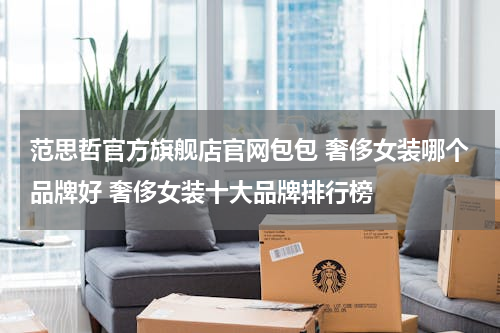 范思哲官方旗舰店官网包包 奢侈女装哪个品牌好 奢侈女装十大品牌排行榜