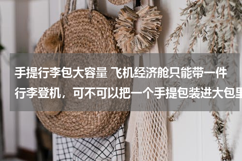 手提行李包大容量 飞机经济舱只能带一件行李登机，可不可以把一个手提包装进大包里。