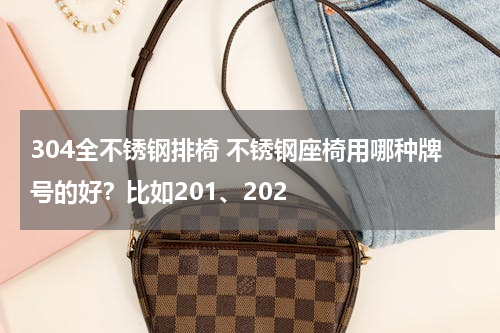 304全不锈钢排椅 不锈钢座椅用哪种牌号的好？比如201、202