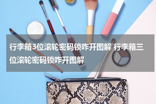 行李箱3位滚轮密码锁咋开图解 行李箱三位滚轮密码锁咋开图解