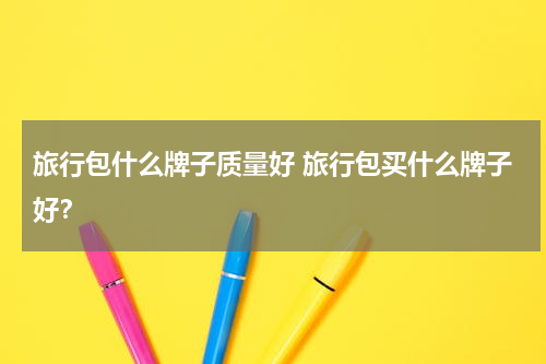 旅行包什么牌子质量好 旅行包买什么牌子好？