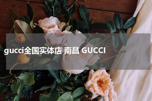 gucci全国实体店 南昌 GUCCI