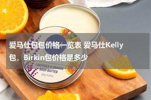 爱马仕包包价格一览表 爱马仕Kelly包，Birkin包价格是多少