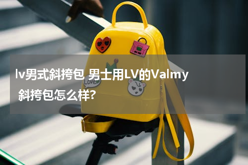 lv男式斜挎包 男士用LV的Valmy 斜挎包怎么样?