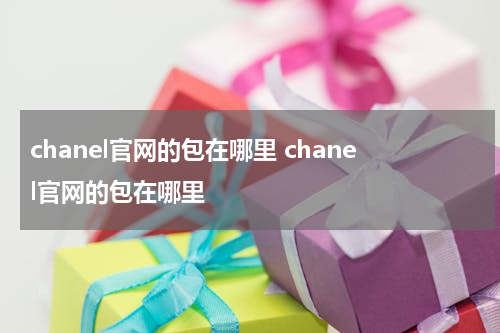 chanel官网的包在哪里 chanel官网的包在哪里