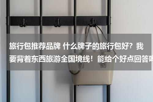 旅行包推荐品牌 什么牌子的旅行包好？我要背着东西旅游全国境线！能给个好点回答吗？
