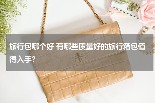 旅行包哪个好 有哪些质量好的旅行箱包值得入手？
