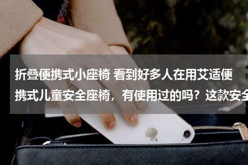 折叠便携式小座椅 看到好多人在用艾适便携式儿童安全座椅，有使用过的吗？这款安全座椅好吗？
