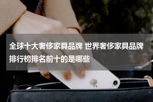 全球十大奢侈家具品牌 世界奢侈家具品牌排行榜排名前十的是哪些