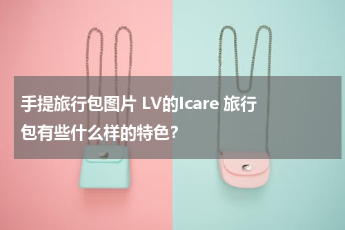 手提旅行包图片 LV的Icare 旅行包有些什么样的特色？