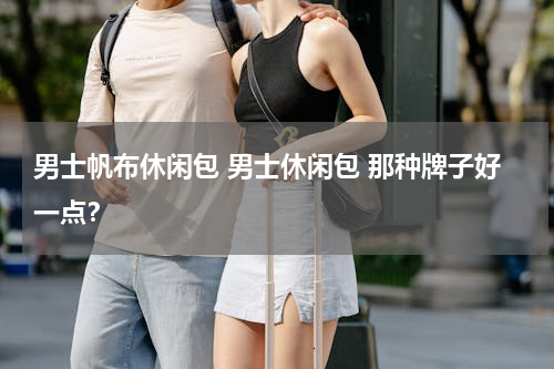 男士帆布休闲包 男士休闲包 那种牌子好一点？
