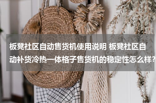 板凳社区自动售货机使用说明 板凳社区自动补货冷热一体格子售货机的稳定性怎么样？