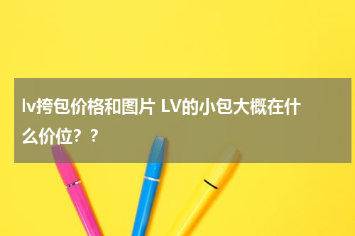 lv挎包价格和图片 LV的小包大概在什么价位？？