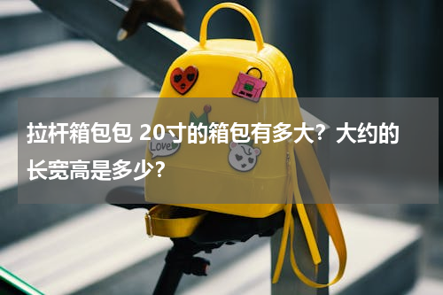 拉杆箱包包 20寸的箱包有多大？大约的长宽高是多少？