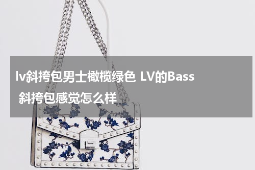 lv斜挎包男士橄榄绿色 LV的Bass 斜挎包感觉怎么样