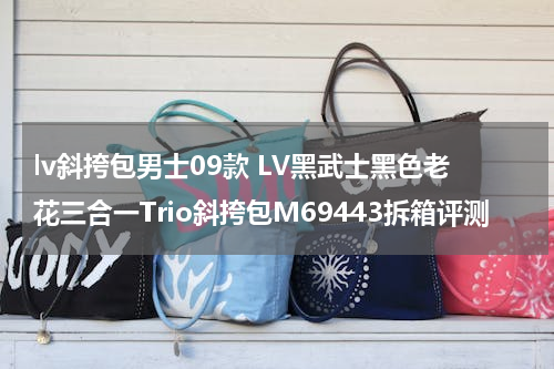 lv斜挎包男士09款 LV黑武士黑色老花三合一Trio斜挎包M69443拆箱评测