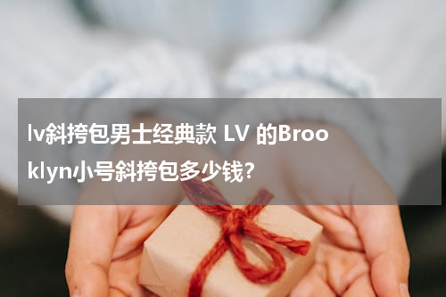 lv斜挎包男士经典款 LV 的Brooklyn小号斜挎包多少钱？